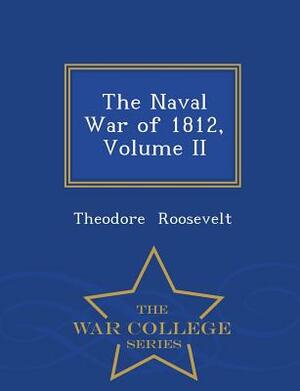 The Naval War of 1812, Volume II - War College Series by Theodore Roosevelt