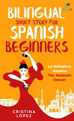 Bilingual short story for Spanish beginners: la bailadora asesina by Cristina Lopez