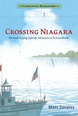 Crossing Niagara: Candlewick Biographies: The Death-Defying Tightrope Adventures of the Great Blondin by Matt Tavares