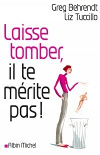 Laisse Tomber, Il Te Mérite Pas: Toute La Vérité Sur Les Hommes by Greg Behrendt, Liz Tuccillo