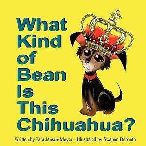 What Kind of Bean Is This Chihuahua? by Tara Jansen-Meyer