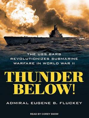 Thunder Below!: The USS *barb* Revolutionizes Submarine Warfare in World War II by Eugene F. Fluckey