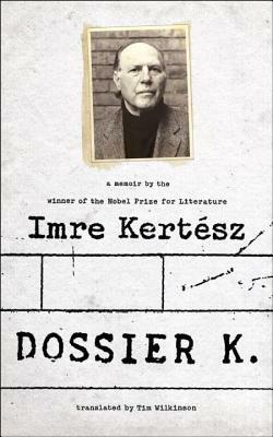 Dossier K: A Memoir by Tim Wilkinson, Imre Kertész