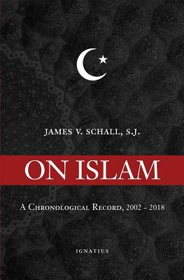 On Islam: A Chronological Record, 2002-2018 by James V. Schall