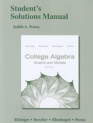 College Algebra: Graphs and Models: Student's Solutions Manual by Judith A. Penna, Judith A. Beecher, Marvin L. Bittinger