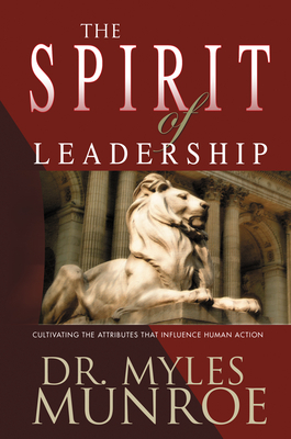 Spirit of Leadership: Cultivating the Attributes That Influence Human Action (A Rnate) by Myles Munroe