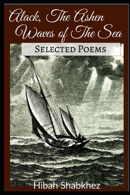 Alack, the Ashen Waves of the Sea: Selected Poems by Hibah Shabkhez