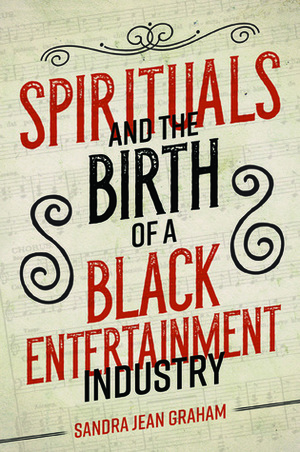 Spirituals and the Birth of a Black Entertainment Industry by Sandra Jean Graham