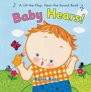 Baby Hears: A Lift-the-Flap Hear-the-Sound Book by Karen Katz