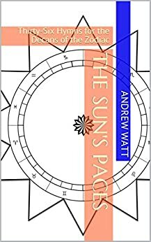 The Sun's Paces: Thirty-Six Hymns for the Decans of the Zodiac by Andrew Watt