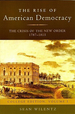 The Rise of American Democracy: The Crisis of the New Order 1787-1815 by Sean Wilentz