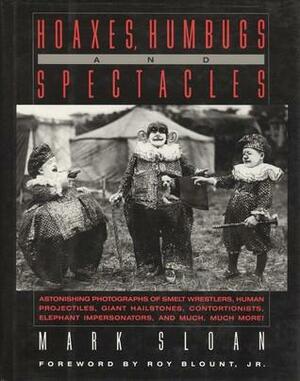 Hoaxes, Humbugs and Spectacles: Astonishing Photographs of Smelt Wrestlers, Human Projectiles, Giant Hailstones, Contortionists, Elephant Impersonators and Much, Much More! by Mark Sloan, Michelle Van Parys, Roger Manley