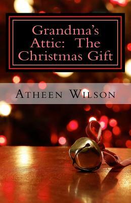 Grandma's Attic: The Christmas Gift by Atheen Wilson