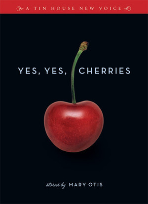 Yes, Yes, Cherries: Stories by Mary Otis