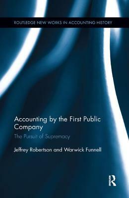 Accounting by the First Public Company: The Pursuit of Supremacy by Jeffrey Robertson, Warwick Funnell