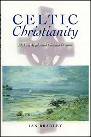 Celtic Christianity: Making Myths and Chasing Dreams by Ian Bradley