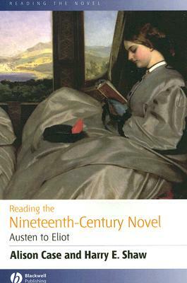 Reading the Nineteenth-Century Novel: Austen to Eliot by Harry E. Shaw, Alison Case