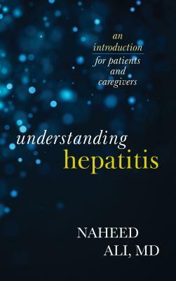 Understanding Hepatitis: An Introduction for Patients and Caregivers by Naheed Ali