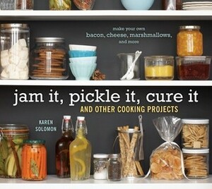 Jam It, Pickle It, Cure It: And Other Cooking Projects by Jennifer Martine, Karen Solomon