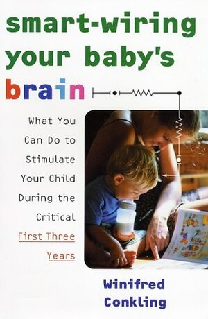 Smart-Wiring Your Baby's Brain: What You Can Do to Stimulate Your Child During the Critical First Three Years by Winifred Conkling