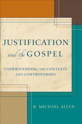 Justification and the Gospel: Understanding the Contexts and Controversies by R. Michael Allen