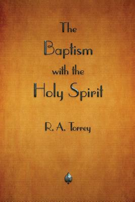 The Baptism with the Holy Spirit by R. a. Torrey