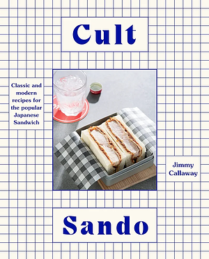 Cult Sando: Classic and Modern Recipes for the Popular Japanese Sandwich by Jimmy Callaway