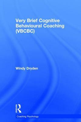 Very Brief Cognitive Behavioural Coaching (Vbcbc) by Windy Dryden