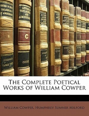 The Complete Poetical Works of William Cowper by William Cowper, Humphrey Sumner Milford