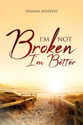 I'm Not Broken, I'm Better by Deanna Bookert
