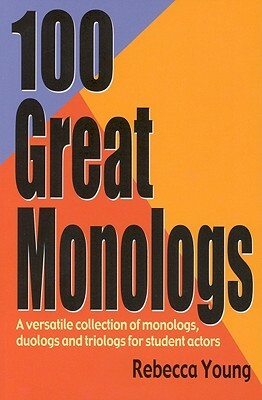 100 Great Monologs: A Versatile Collection of Monologs, Duologs, and Triologs for Student Actors by Rebecca Young