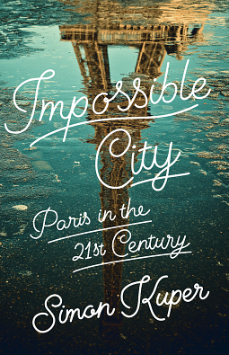 Impossible City: Paris in the Twenty-First Century by Simon Kuper