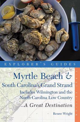 Explorer's Guide Myrtle Beach & South Carolina's Grand Strand: A Great Destination: Includes Wilmington and the North Carolina Low Country by Renee Wright