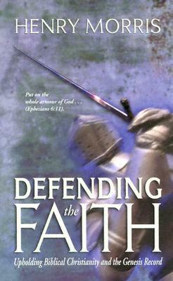 Defending the Faith: Upholding Biblical Christianity and the Genesis Record by Henry Morris