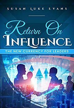 Return On Influence: The New Currency for Leaders by Susan Evans