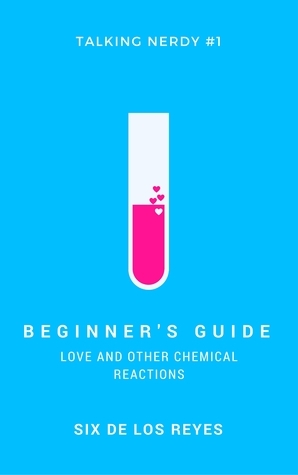 Beginner's Guide: Love and Other Chemical Reactions by Six de los Reyes