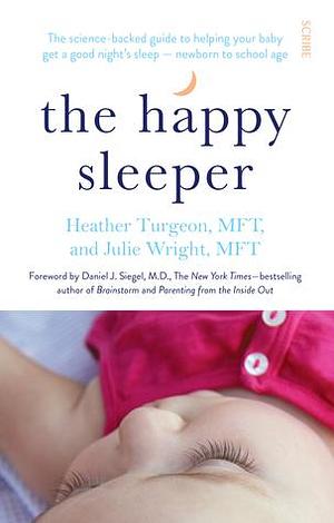 The Happy Sleeper: The Science-Backed Guide to Helping Your Baby Get a Good Night's Sleep - Newborn to School Age by Julie Wright, Heather Turgeon, Heather Turgeon, Daniel J. Siegel