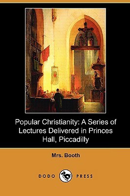 Popular Christianity: A Series of Lectures Delivered in Princes Hall, Piccadilly (Dodo Press) by Booth