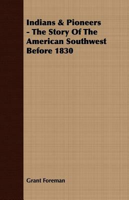 Indians & Pioneers - The Story of the American Southwest Before 1830 by Grant Foreman