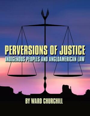 Perversions of Justice: Indigenous Peoples and Angloamerican Law by Ward Churchill