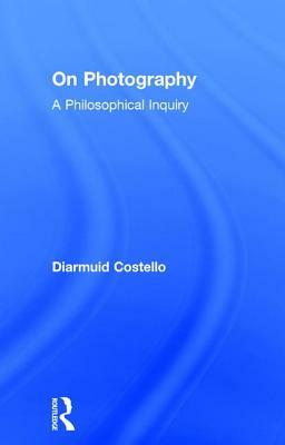 On Photography: A Philosophical Inquiry by Diarmuid Costello