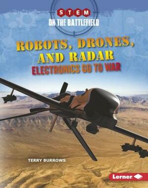 Robots, Drones, and Radar: Electronics Go to War by Terry Burrows
