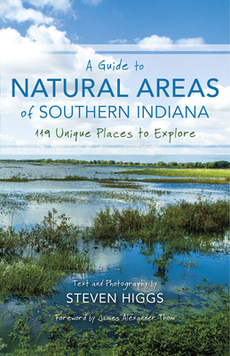 A Guide to Natural Areas of Southern Indiana: 119 Unique Places to Explore by Steven Higgs