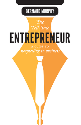 The Tell-Tale Entrepreneur: A Guide to Storytelling in Business by Bernard Murphy