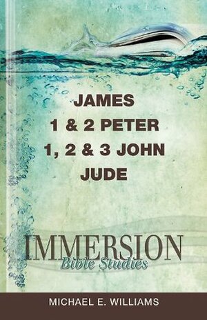 Immersion Bible Studies | James, 1 & 2 Peter, 1, 2 & 3 John, Jude by Michael E. Williams