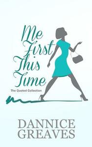Me First This Time: The Quoted Collection by Dannice T. Greaves