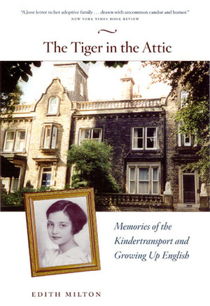 The Tiger in the Attic: Memories of the Kindertransport and Growing Up English by Edith Milton