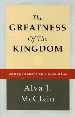 The Greatness of the Kingdom: An Inductive Study of the Kingdom of God by Alva J. McClain