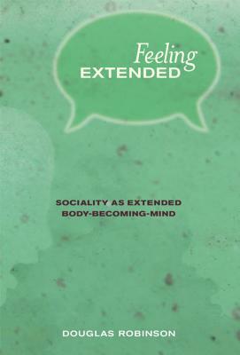 Feeling Extended: Sociality as Extended Body-Becoming-Mind by Douglas Robinson