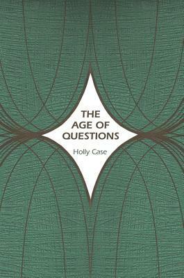 The Age of Questions: Or, a First Attempt at an Aggregate History of the Eastern, Social, Woman, American, Jewish, Polish, Bullion, Tuberculosis, and Many Other Questions Over the Nineteenth Century, and Beyond by Holly Case